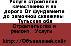 Услуги строителей, качественно и не дорого.От фундамента до замочной скважины. - Тульская обл. Строительство и ремонт » Услуги   
